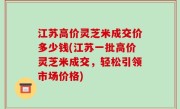 江苏高价灵芝米成交价多少钱(江苏一批高价灵芝米成交，轻松引领市场价格)