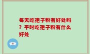 每天吃孢子粉有好处吗？平时吃孢子粉有什么好处