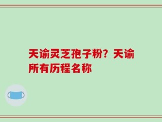 天谕灵芝孢子粉？天谕所有历程名称