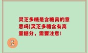 灵芝多糖是含糖高的意思吗(灵芝多糖含有高量糖分，需要注意！