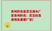 贵州黔兆是灵芝源头厂家贵州黔兆：灵芝的发源地及重要厂家)