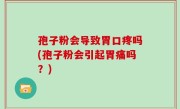 孢子粉会导致胃口疼吗(孢子粉会引起胃痛吗？)