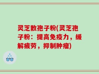 灵芝散孢子粉(灵芝孢子粉：提高免疫力，缓解疲劳，抑制肿瘤)