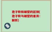 孢子粉和破壁的区别(孢子粉与破壁的差异：解析)