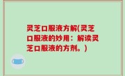 灵芝口服液方解(灵芝口服液的妙用：解读灵芝口服液的方剂。)