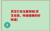 灵芝打包文案简短(灵芝包装，传递健康的好味道)