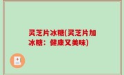 灵芝片冰糖(灵芝片加冰糖：健康又美味)