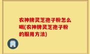 农神牌灵芝孢子粉怎么喝(农神牌灵芝孢子粉的服用方法)