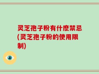灵芝孢子粉有什麽禁忌(灵芝孢子粉的使用限制)