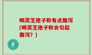 喝灵芝孢子粉有点腹泻(喝灵芝孢子粉会引起腹泻？)