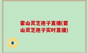 霍山灵芝孢子直播(霍山灵芝孢子实时直播)