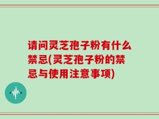 请问灵芝孢子粉有什么禁忌(灵芝孢子粉的禁忌与使用注意事项)