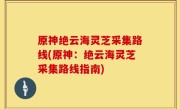 原神绝云海灵芝采集路线(原神：绝云海灵芝采集路线指南)