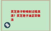 灵芝孢子粉喷射过程高清？灵芝孢子油正宗做法