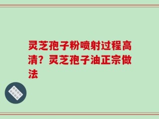 灵芝孢子粉喷射过程高清？灵芝孢子油正宗做法