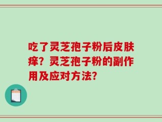吃了灵芝孢子粉后皮肤痒？灵芝孢子粉的副作用及应对方法？