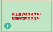 灵芝孢子粉是碱性吗？尿酸能吃野生灵芝吗