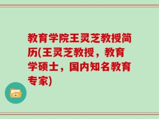 教育学院王灵芝教授简历(王灵芝教授，教育学硕士，国内知名教育专家)