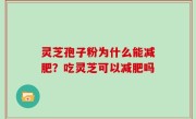 灵芝孢子粉为什么能减肥？吃灵芝可以减肥吗