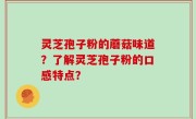 灵芝孢子粉的蘑菇味道？了解灵芝孢子粉的口感特点？