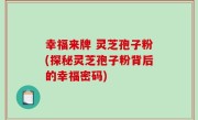 幸福来牌 灵芝孢子粉(探秘灵芝孢子粉背后的幸福密码)