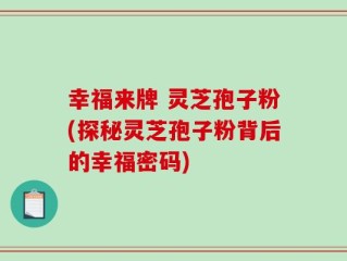 幸福来牌 灵芝孢子粉(探秘灵芝孢子粉背后的幸福密码)