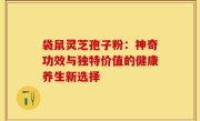 袋鼠灵芝孢子粉:神奇功效与独特价值的健康养生新选择