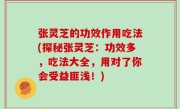 张灵芝的功效作用吃法(探秘张灵芝：功效多，吃法大全，用对了你会受益匪浅！)