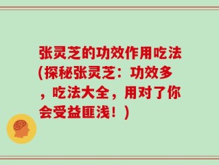 张灵芝的功效作用吃法(探秘张灵芝：功效多，吃法大全，用对了你会受益匪浅！)