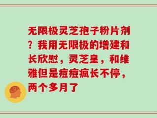 无限极灵芝孢子粉片剂？我用无限极的增建和长欣慰，灵芝皇，和维雅但是痘痘疯长不停，两个多月了