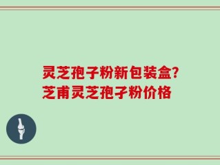 灵芝孢子粉新包装盒？芝甫灵芝孢孑粉价格