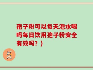 孢子粉可以每天泡水喝吗每日饮用孢子粉安全有效吗？)