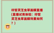印皙灵芝虫草面膜直播(直播试用体验：印皙灵芝虫草面膜效果如何？)