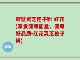 破壁灵芝孢子粉 红花(激发健康能量，健康好品质-红花灵芝孢子粉)