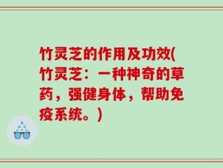 竹灵芝的作用及功效(竹灵芝：一种神奇的草药，强健身体，帮助免疫系统。)