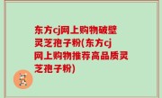 东方cj网上购物破壁灵芝孢子粉(东方cj网上购物推荐高品质灵芝孢子粉)