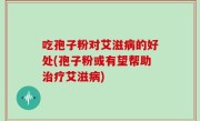 吃孢子粉对艾滋病的好处(孢子粉或有望帮助治疗艾滋病)