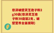 慈泽破壁灵芝孢子粉2g30袋(慈泽灵芝孢子粉30袋装2克，破壁营养全面提取)