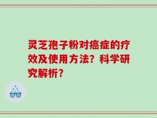 灵芝孢子粉对癌症的疗效及使用方法？科学研究解析？