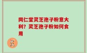 同仁堂灵芝孢子粉意大利？灵芝孢子粉如何食用