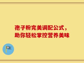 孢子粉完美调配公式，助你轻松掌控营养美味
