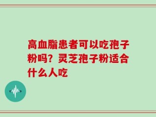 高血脂患者可以吃孢子粉吗？灵芝孢子粉适合什么人吃