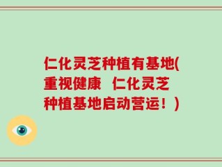仁化灵芝种植有基地(重视健康  仁化灵芝种植基地启动营运！)