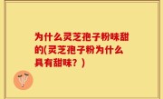 为什么灵芝孢子粉味甜的(灵芝孢子粉为什么具有甜味？)