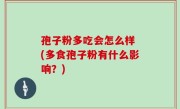 孢子粉多吃会怎么样 (多食孢子粉有什么影响？)