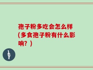 孢子粉多吃会怎么样 (多食孢子粉有什么影响？)