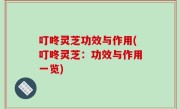 叮咚灵芝功效与作用(叮咚灵芝：功效与作用一览)