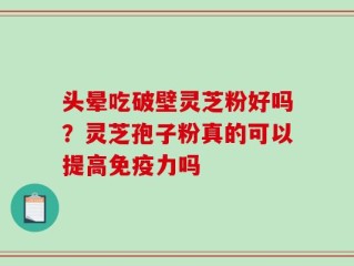 头晕吃破壁灵芝粉好吗？灵芝孢子粉真的可以提高免疫力吗