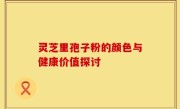 灵芝里孢子粉的颜色与健康价值探讨