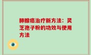 肺腺癌治疗新方法：灵芝孢子粉的功效与使用方法